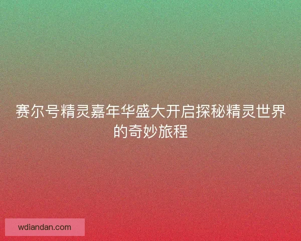 赛尔号精灵嘉年华盛大开启探秘精灵世界的奇妙旅程